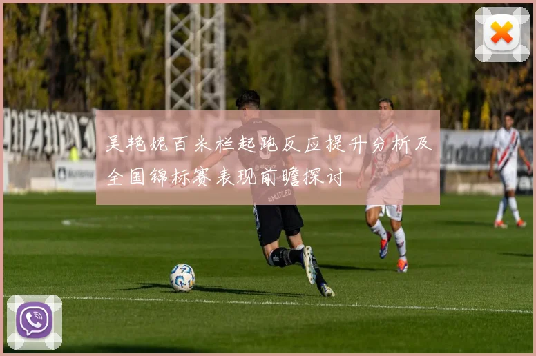 吴艳妮百米栏起跑反应提升分析及全国锦标赛表现前瞻探讨