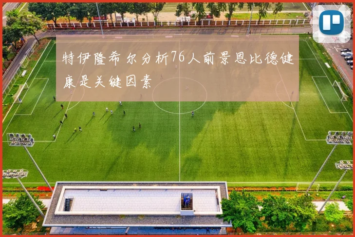 特伊隆希尔分析76人前景恩比德健康是关键因素