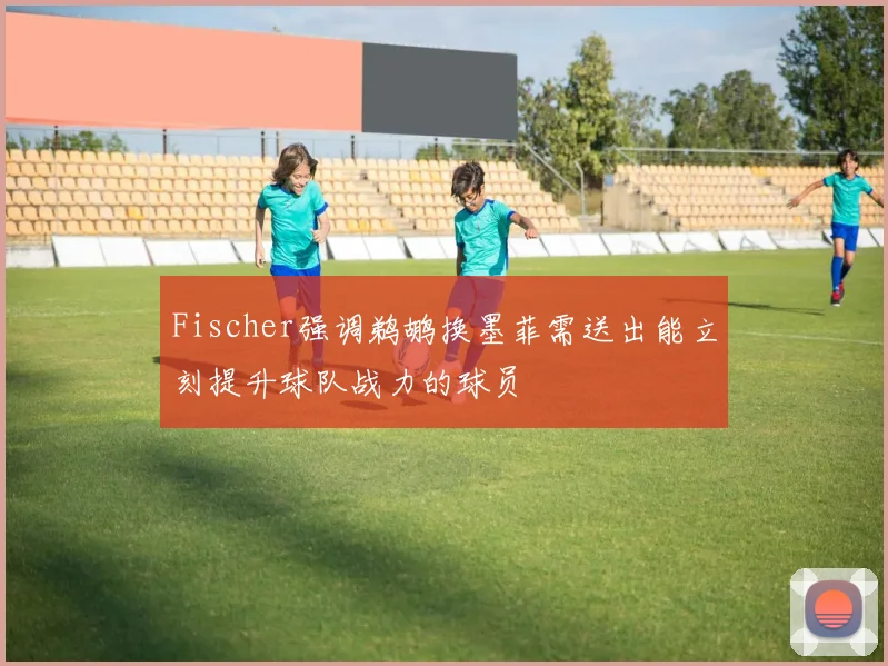 Fischer强调鹈鹕换墨菲需送出能立刻提升球队战力的球员