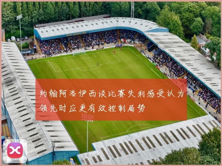 约翰阿洛伊西谈比赛失利感受认为领先时应更有效控制局势