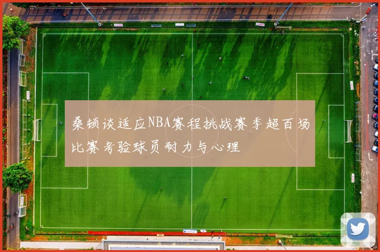 桑顿谈适应NBA赛程挑战赛季超百场比赛考验球员耐力与心理