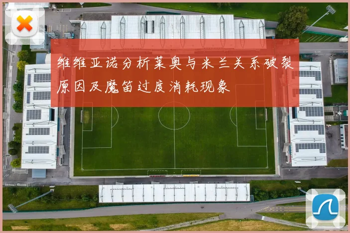 维维亚诺分析莱奥与米兰关系破裂原因及魔笛过度消耗现象