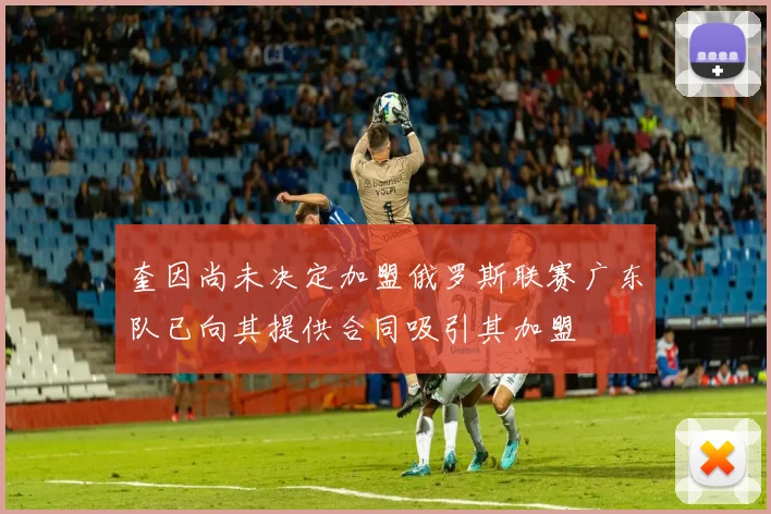 奎因尚未决定加盟俄罗斯联赛广东队已向其提供合同吸引其加盟