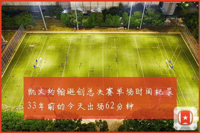 凯文约翰逊创总决赛单场时间纪录33年前的今天出场62分钟