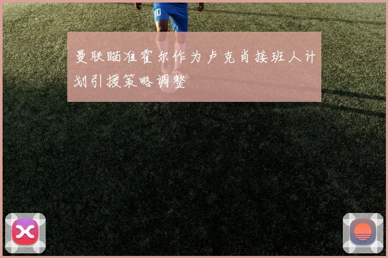 曼联瞄准霍尔作为卢克肖接班人计划引援策略调整