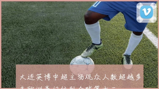 大连英博中超主场观众人数超越多支欧洲豪门位列全球第十三