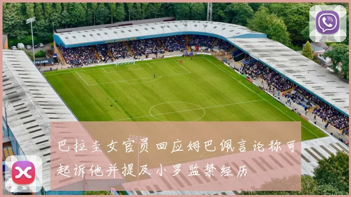 巴拉圭女官员回应姆巴佩言论称可起诉他并提及小罗监禁经历