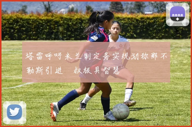 塔雷呼吁米兰制定务实规划称那不勒斯引进囧叔极具智慧