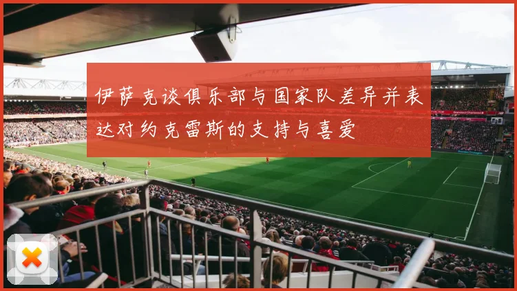 伊萨克谈俱乐部与国家队差异并表达对约克雷斯的支持与喜爱