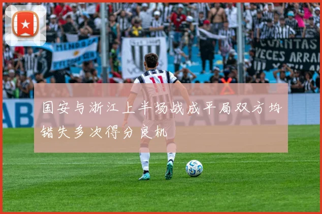 国安与浙江上半场战成平局双方均错失多次得分良机