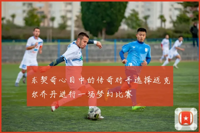 东契奇心目中的传奇对手选择迈克尔乔丹进行一场梦幻比赛