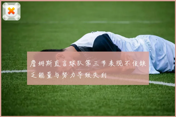 詹姆斯直言球队第三节表现不佳缺乏能量与努力导致失利