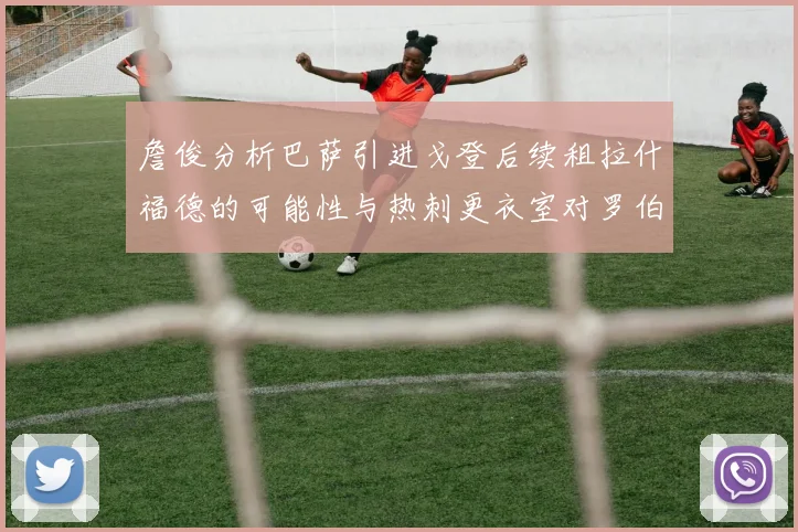 詹俊分析巴萨引进戈登后续租拉什福德的可能性与热刺更衣室对罗伯逊的需求