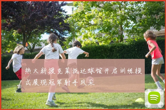 热火新援克莱抵达球馆开启训练模式展现冠军射手风采